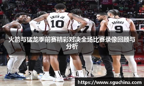 火箭与猛龙季前赛精彩对决全场比赛录像回顾与分析