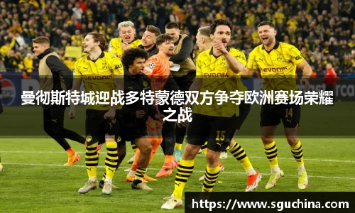 曼彻斯特城迎战多特蒙德双方争夺欧洲赛场荣耀之战
