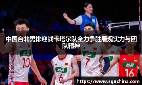 中国台北男排迎战卡塔尔队全力争胜展现实力与团队精神