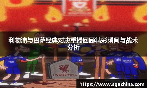利物浦与巴萨经典对决重播回顾精彩瞬间与战术分析