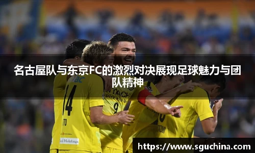名古屋队与东京FC的激烈对决展现足球魅力与团队精神