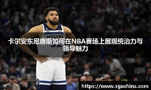 卡尔安东尼唐斯如何在NBA赛场上展现统治力与领导魅力